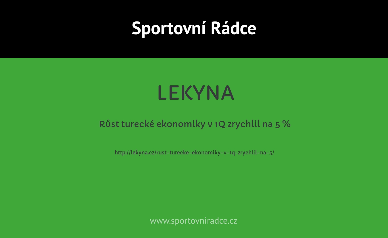 Růst turecké ekonomiky v 1Q zrychlil na 5 %