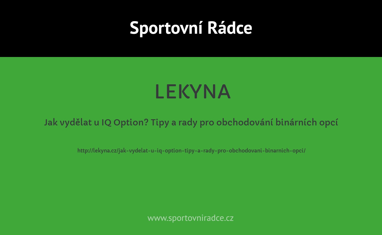 Jak vydělat u IQ Option? Tipy a rady pro obchodování binárních opcí