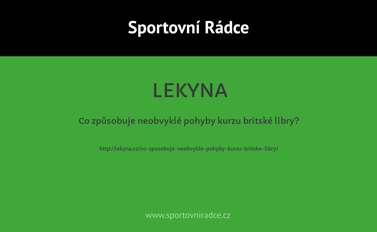 Co způsobuje neobvyklé pohyby kurzu britské libry?